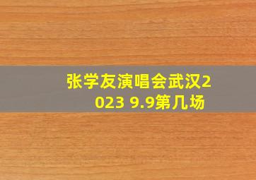 张学友演唱会武汉2023 9.9第几场